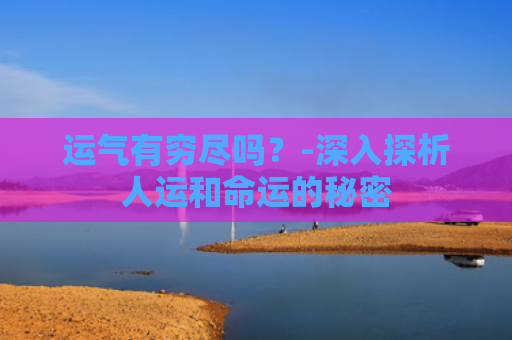 运气有穷尽吗？-深入探析人运和命运的秘密