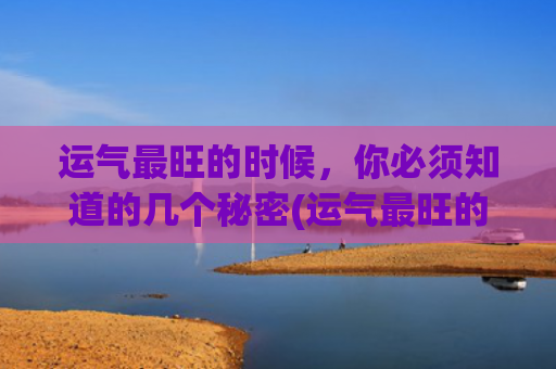 运气最旺的时候，你必须知道的几个秘密(运气最旺的漂亮图片)