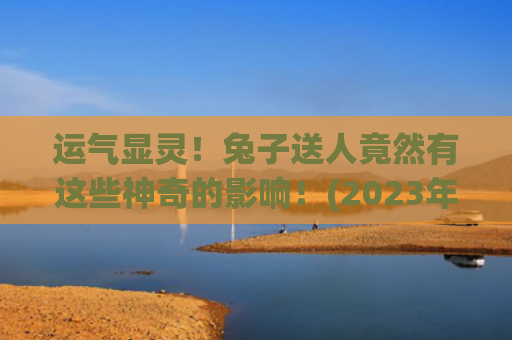 运气显灵！兔子送人竟然有这些神奇的影响！(2023年兔子运气怎么样)