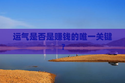 运气是否是赚钱的唯一关键？