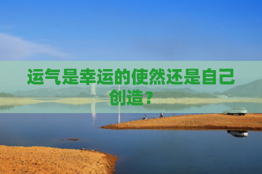 运气是幸运的使然还是自己创造？