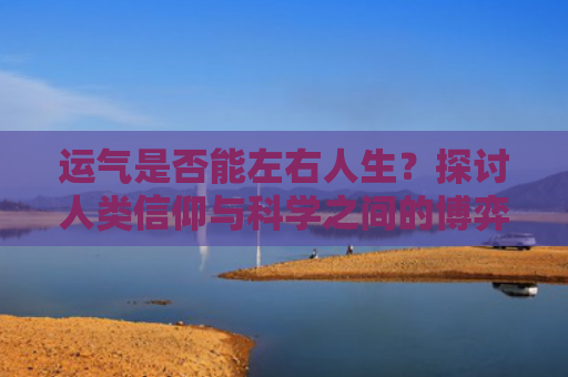 运气是否能左右人生？探讨人类信仰与科学之间的博弈