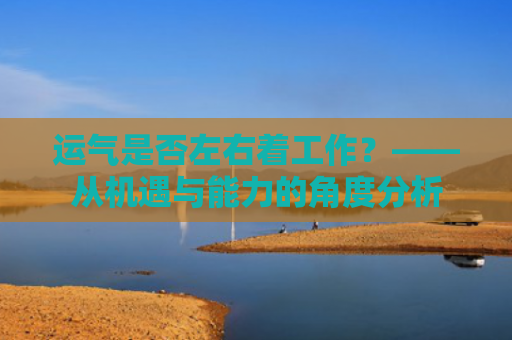 运气是否左右着工作？——从机遇与能力的角度分析