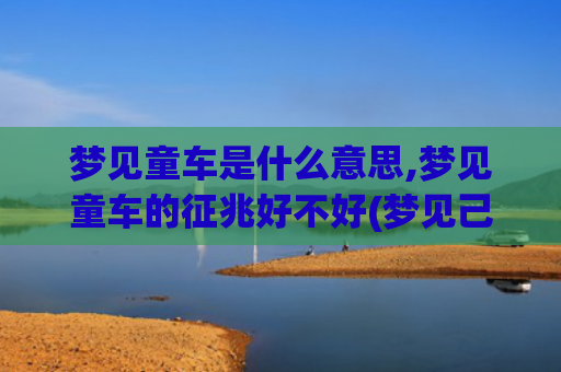梦见童车是什么意思,梦见童车的征兆好不好(梦见己故的亲人是什么愚意)