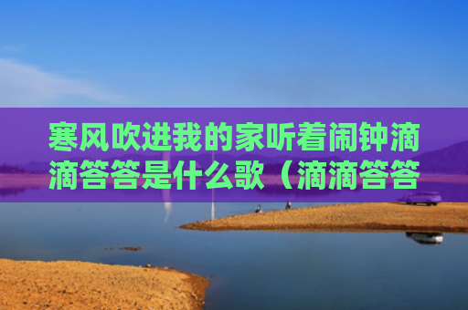寒风吹进我的家听着闹钟滴滴答答是什么歌（滴滴答答闹钟寒风）