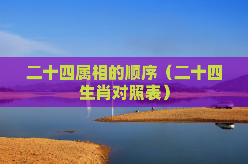 二十四属相的顺序（二十四生肖对照表）