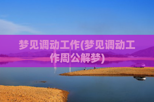梦见调动工作(梦见调动工作周公解梦)