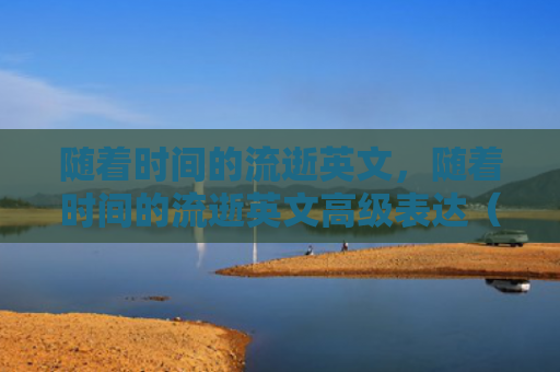 随着时间的流逝英文，随着时间的流逝英文高级表达（英文流逝时间）