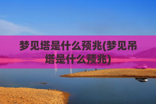 梦见塔是什么预兆(梦见吊塔是什么预兆)