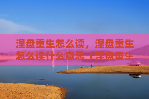 涅盘重生怎么读，涅盘重生怎么读什么意思（涅盘重生什么意思）