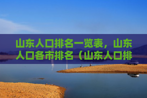 山东人口排名一览表，山东人口各市排名（山东人口排名各市山东）