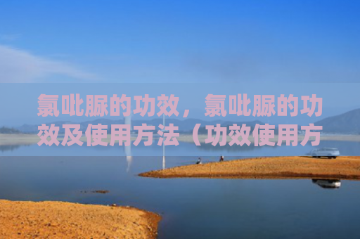 氯吡脲的功效，氯吡脲的功效及使用方法（功效使用方法氯吡脲）