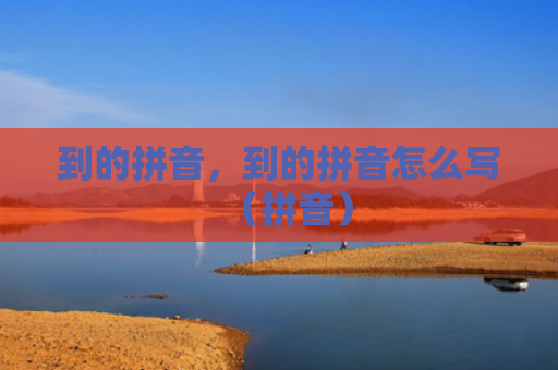 到的拼音，到的拼音怎么写（拼音）