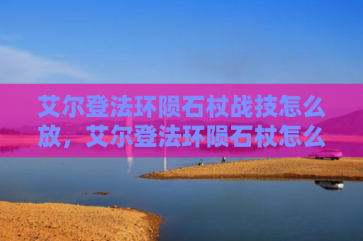 艾尔登法环陨石杖战技怎么放，艾尔登法环陨石杖怎么强化属性（强化属性陨石）