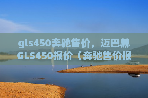 gls450奔驰售价，迈巴赫GLS450报价（奔驰售价报价）