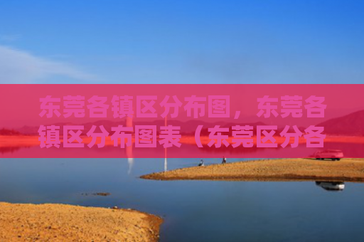 东莞各镇区分布图，东莞各镇区分布图表（东莞区分各镇）
