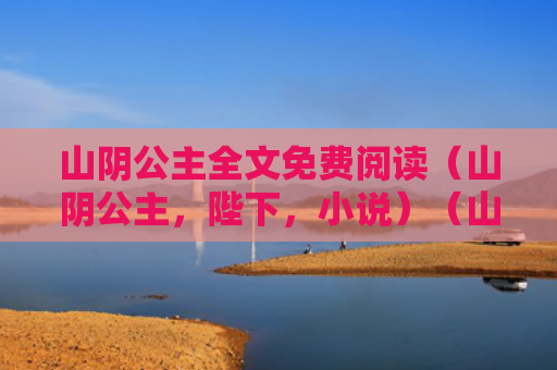 山阴公主全文免费阅读（山阴公主，陛下，小说）（山阴公主陛下全文）