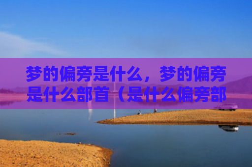 梦的偏旁是什么，梦的偏旁是什么部首（是什么偏旁部首）