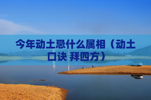 今年动土忌什么属相（动土口诀 拜四方）