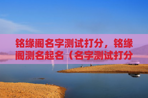 铭缘阁名字测试打分，铭缘阁测名起名（名字测试打分测名起名）