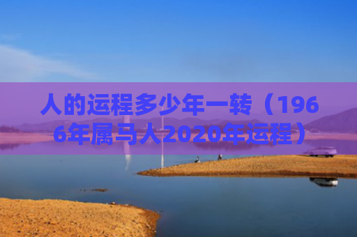 人的运程多少年一转（1966年属马人2020年运程）