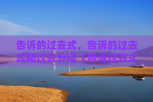 告诉的过去式，告诉的过去式和过去分词（告诉过去式分词）