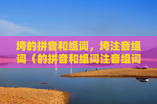 垮的拼音和组词，垮注音组词（的拼音和组词注音组词）