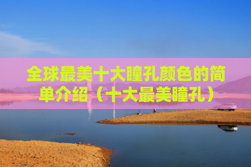 全球最美十大瞳孔颜色的简单介绍（十大最美瞳孔）