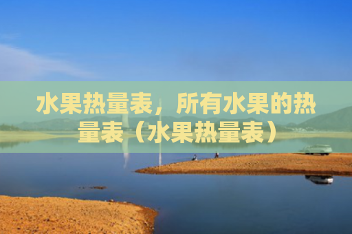 水果热量表，所有水果的热量表（水果热量表）