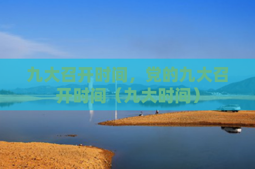 九大召开时间，党的九大召开时间（九大时间）