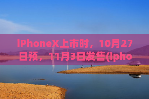 iPhoneX上市时，10月27日预，11月3日发售(iphoneX上市价格)