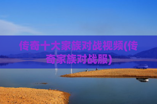 传奇十大家族对战视频(传奇家族对战服)