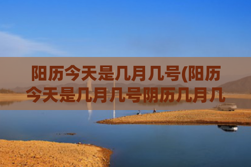 阳历今天是几月几号(阳历今天是几月几号阴历几月几号)