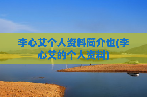 李心艾个人资料简介也(李心艾的个人资料)
