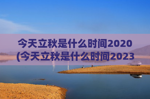 今天立秋是什么时间2020(今天立秋是什么时间2023年)
