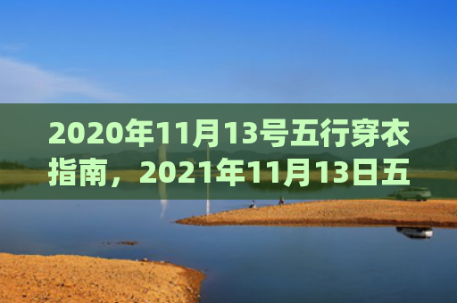 2020年11月13号五行穿衣指南，2021年11月13日五行穿衣指南(2020年11月中国首个徐霞客)