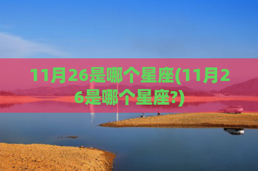 11月26是哪个星座(11月26是哪个星座?)