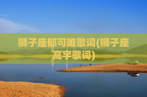 狮子座郁可唯歌词(狮子座高宇歌词)