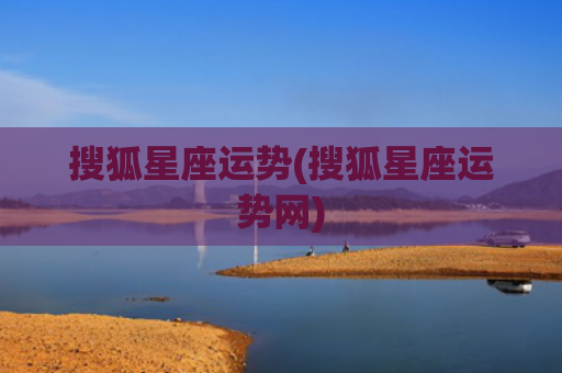 搜狐星座运势(搜狐星座运势网)