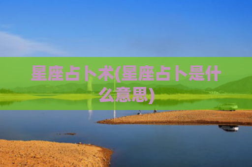 星座占卜术(星座占卜是什么意思)