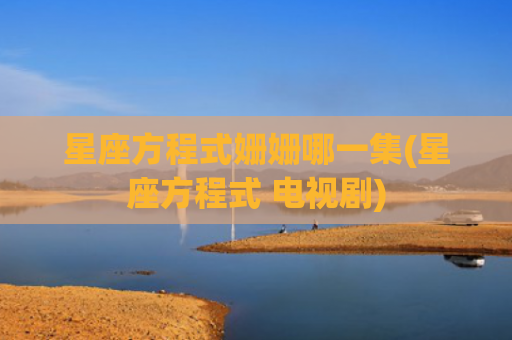 星座方程式姗姗哪一集(星座方程式 电视剧)