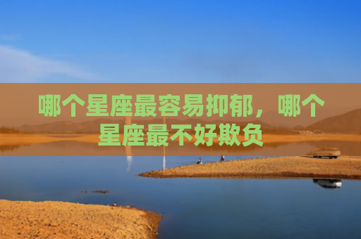 哪个星座最容易抑郁，哪个星座最不好欺负