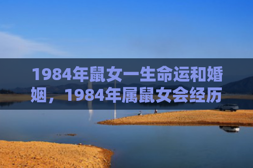 1984年鼠女一生命运和婚姻，1984年属鼠女会经历几次婚姻