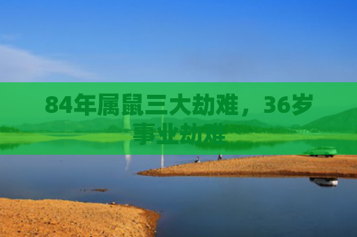 84年属鼠三大劫难，36岁事业劫难