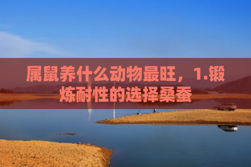 属鼠养什么动物最旺，1.锻炼耐性的选择桑蚕