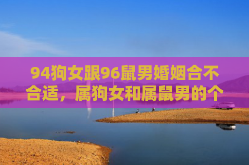 94狗女跟96鼠男婚姻合不合适，属狗女和属鼠男的个性特征
