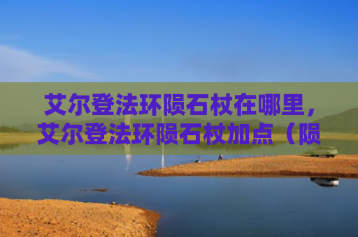 艾尔登法环陨石杖在哪里，艾尔登法环陨石杖加点（陨石艾尔加点）
