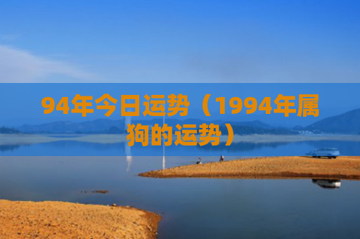 94年今日运势（1994年属狗的运势）