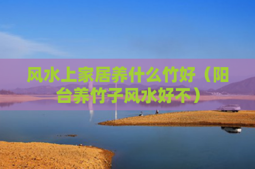风水上家居养什么竹好（阳台养竹子风水好不）