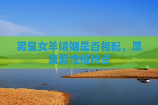 男鼠女羊婚姻是否相配，属鼠男性格特点